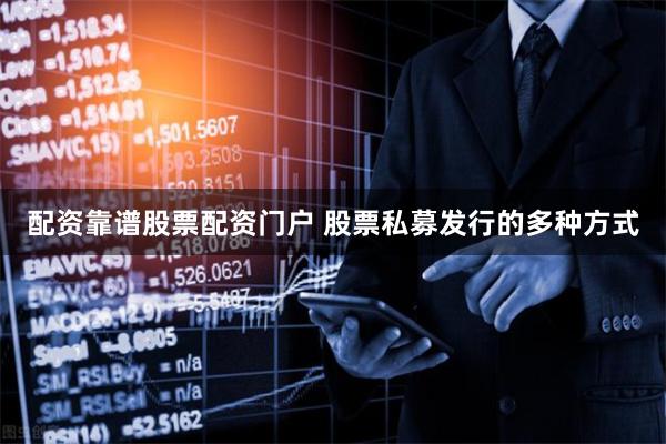 配资靠谱股票配资门户 股票私募发行的多种方式