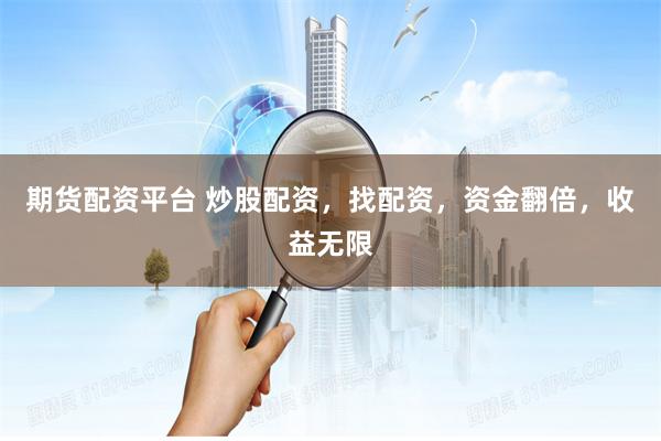 期货配资平台 炒股配资，找配资，资金翻倍，收益无限