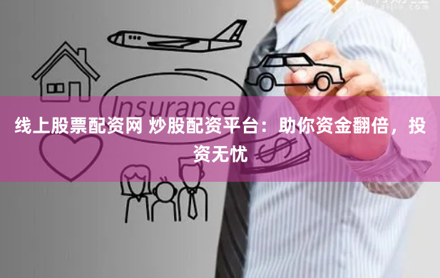 线上股票配资网 炒股配资平台：助你资金翻倍，投资无忧