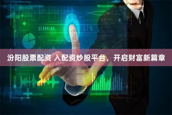 汾阳股票配资 入配资炒股平台，开启财富新篇章