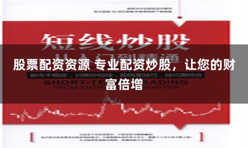 股票配资资源 专业配资炒股，让您的财富倍增
