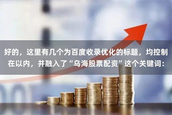 好的,这里有几个为百度收录优化的标题,均控制在以内,并融入了“乌海股票配资”这个关键词: