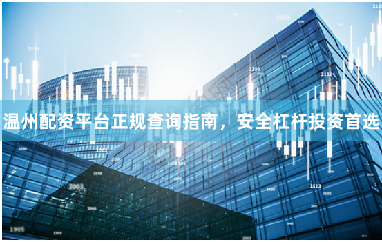 温州配资平台正规查询指南,安全杠杆投资首选