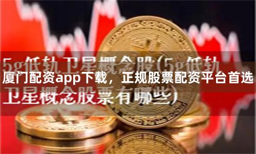 厦门配资app下载，正规股票配资平台首选
