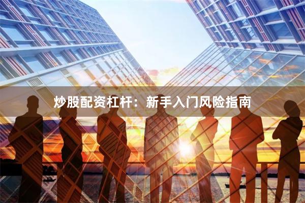 炒股配资杠杆：新手入门风险指南
