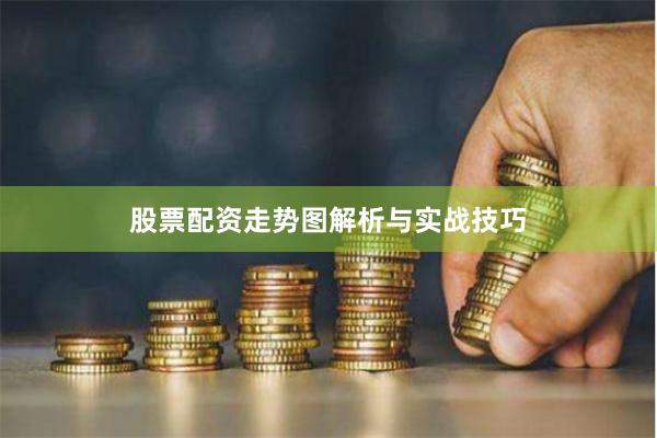 股票配资走势图解析与实战技巧
