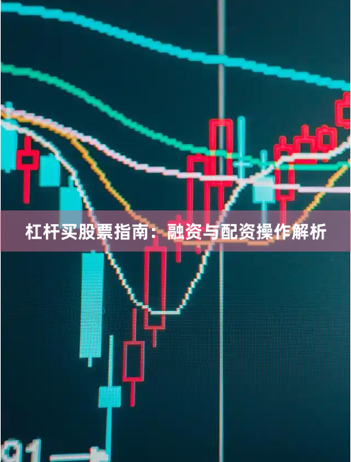 杠杆买股票指南：融资与配资操作解析