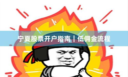 宁夏股票开户指南｜低佣金流程