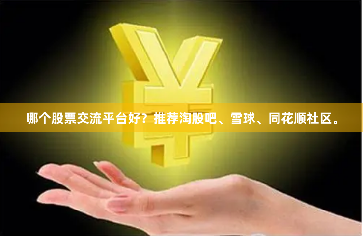 哪个股票交流平台好？推荐淘股吧、雪球、同花顺社区。