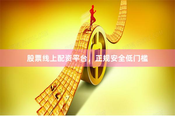 股票线上配资平台，正规安全低门槛