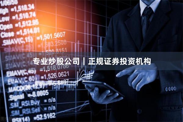 专业炒股公司｜正规证券投资机构