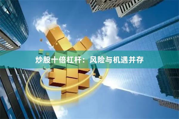 炒股十倍杠杆：风险与机遇并存