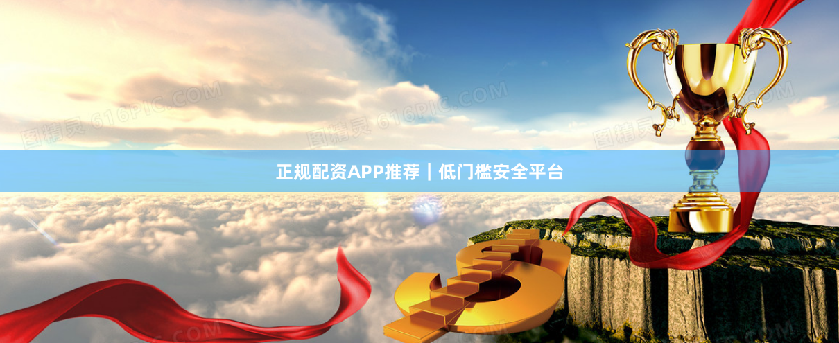 正规配资APP推荐|低门槛安全平台