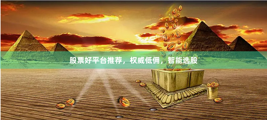 股票好平台推荐，权威低佣，智能选股