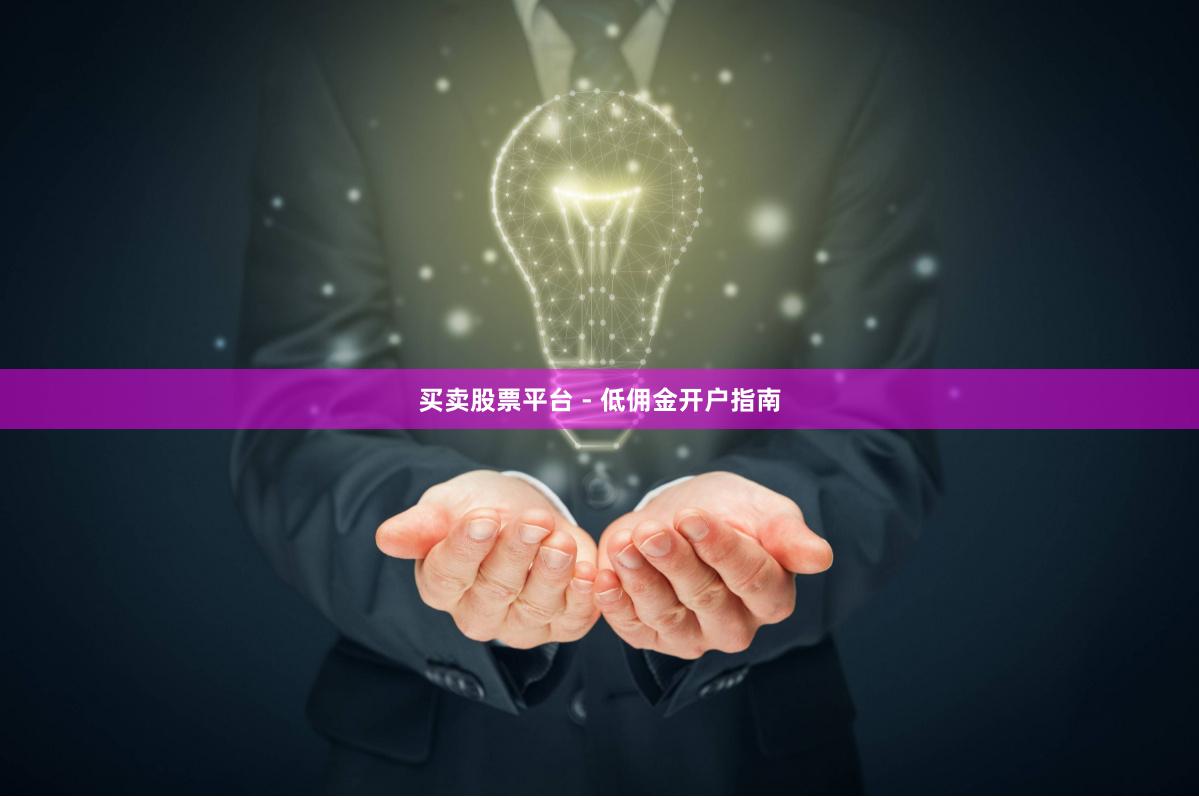 买卖股票平台 - 低佣金开户指南