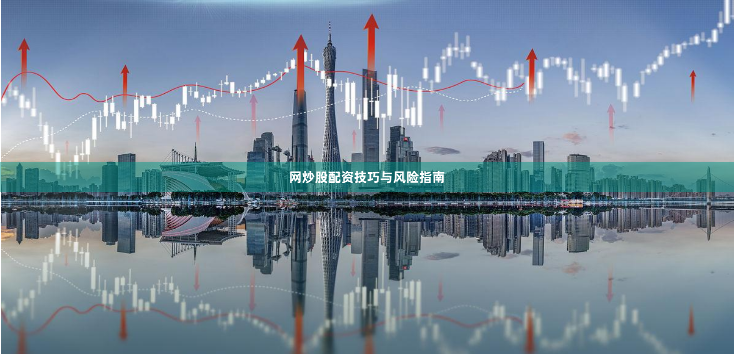 网炒股配资技巧与风险指南