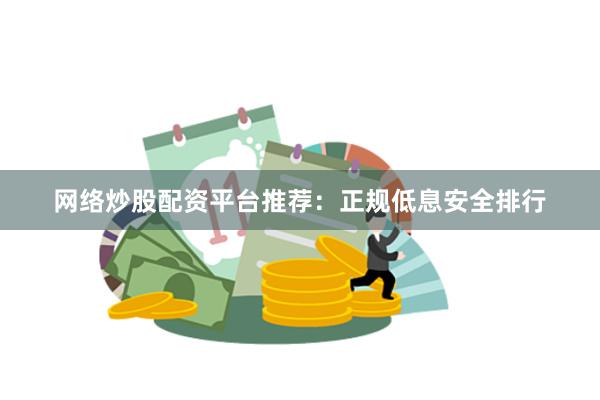 网络炒股配资平台推荐：正规低息安全排行