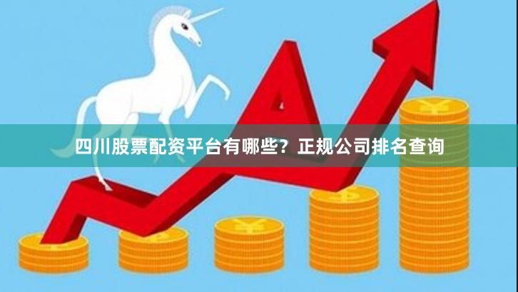四川股票配资平台有哪些？正规公司排名查询