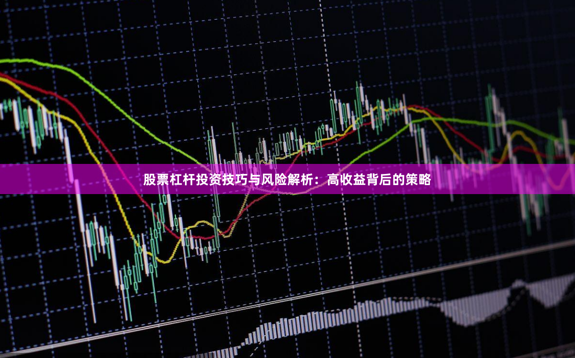 股票杠杆投资技巧与风险解析：高收益背后的策略
