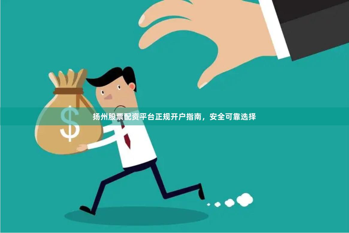 扬州股票配资平台正规开户指南，安全可靠选择