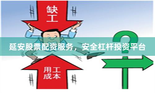 延安股票配资服务，安全杠杆投资平台
