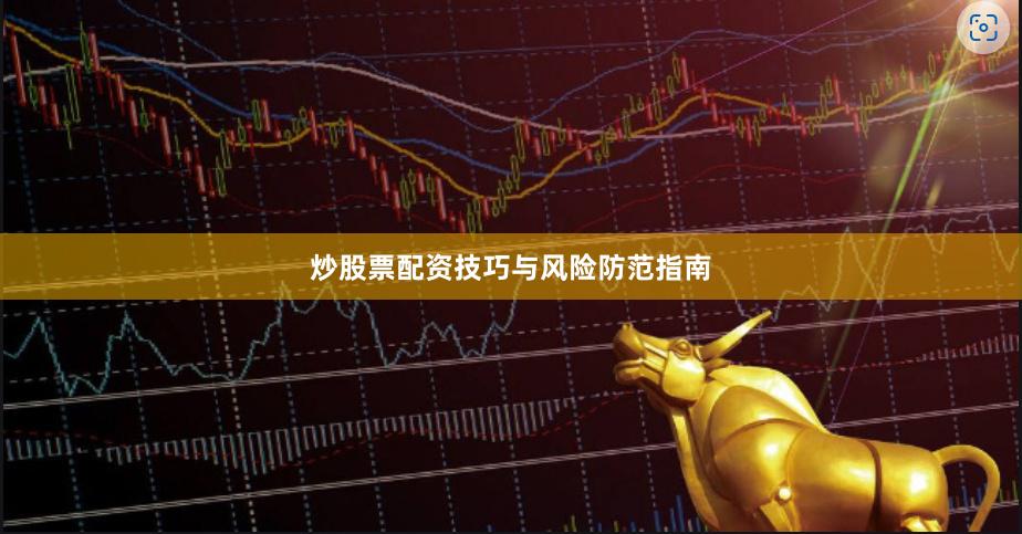 炒股票配资技巧与风险防范指南