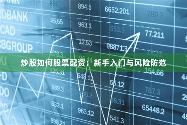炒股如何股票配资：新手入门与风险防范