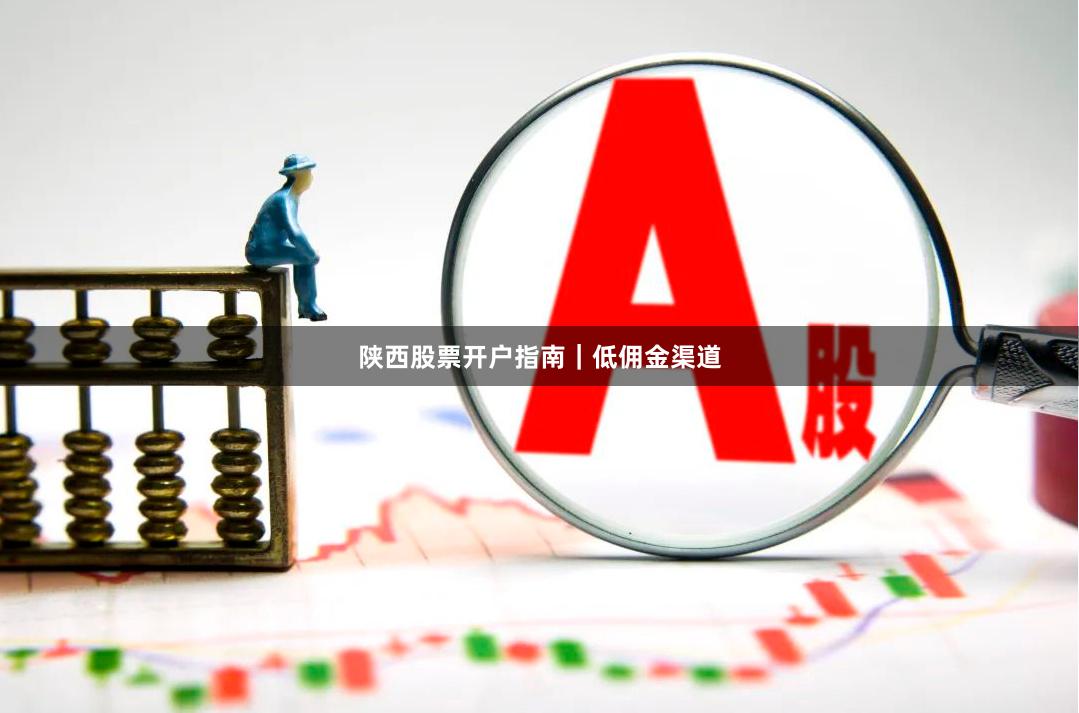 陕西股票开户指南｜低佣金渠道