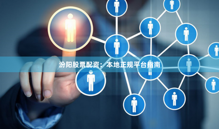 汾阳股票配资：本地正规平台指南