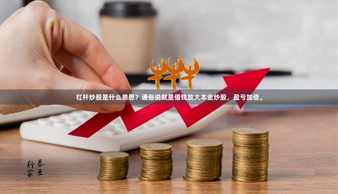 杠杆炒股是什么意思？通俗说就是借钱放大本金炒股，盈亏加倍。