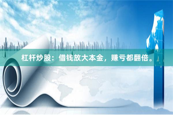 杠杆炒股：借钱放大本金，赚亏都翻倍。
