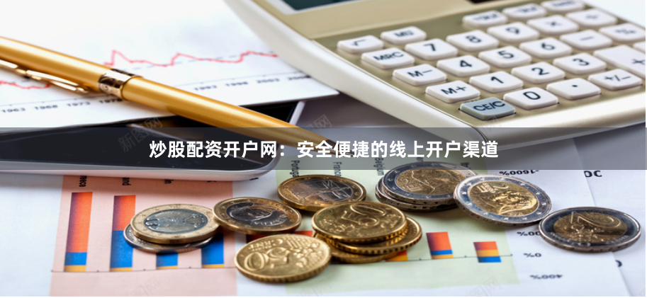 炒股配资开户网：安全便捷的线上开户渠道