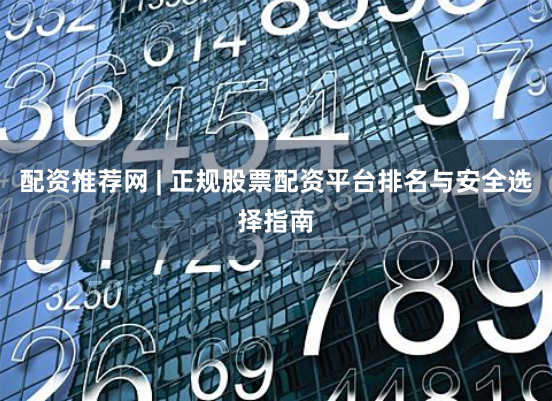 配资推荐网 | 正规股票配资平台排名与安全选择指南