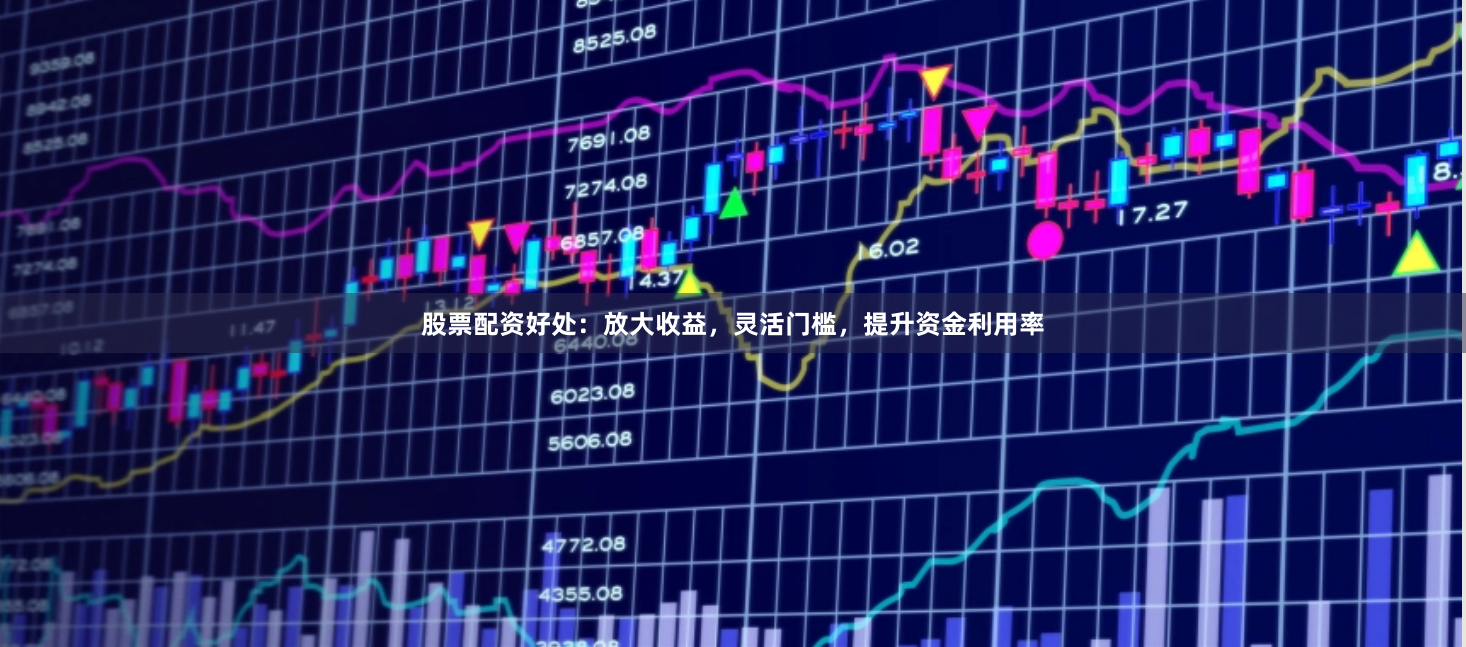 股票配资好处：放大收益，灵活门槛，提升资金利用率
