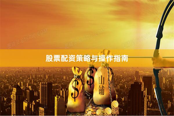 股票配资策略与操作指南
