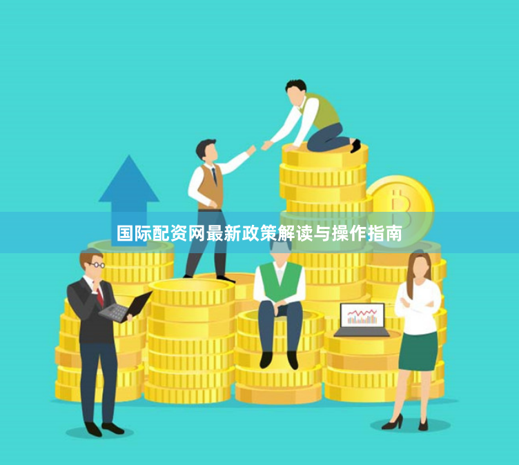 国际配资网最新政策解读与操作指南