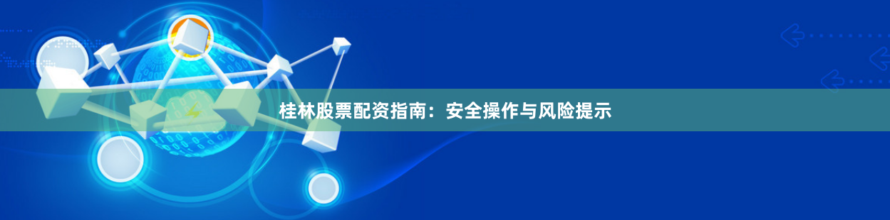 桂林股票配资指南：安全操作与风险提示