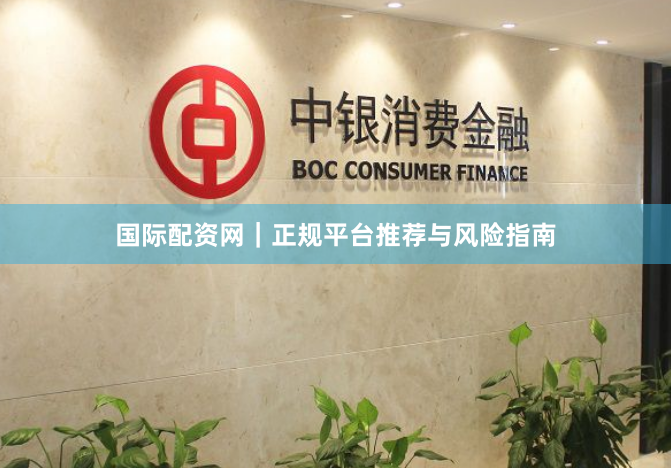 国际配资网｜正规平台推荐与风险指南
