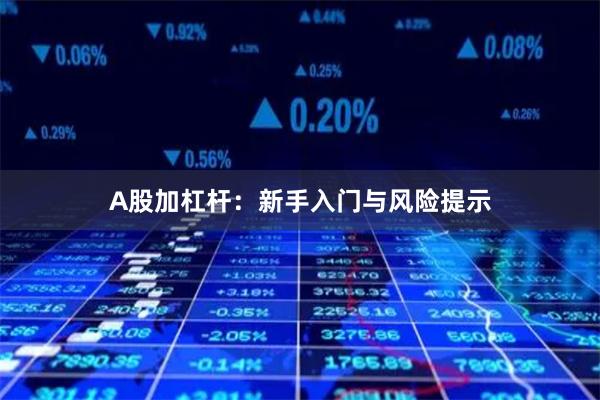 A股加杠杆：新手入门与风险提示