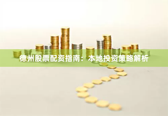 德州股票配资指南：本地投资策略解析