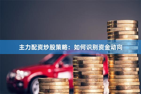 主力配资炒股策略：如何识别资金动向