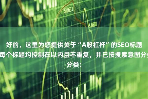 好的，这里为您提供关于“A股杠杆”的SEO标题，每个标题均控制在以内且不重复，并已按搜索意图分类：