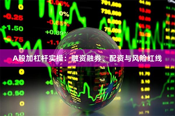 A股加杠杆实操：融资融券、配资与风险红线