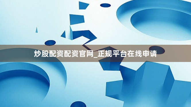 炒股配资配资官网_正规平台在线申请