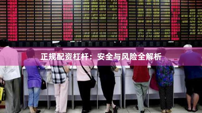 正规配资杠杆：安全与风险全解析