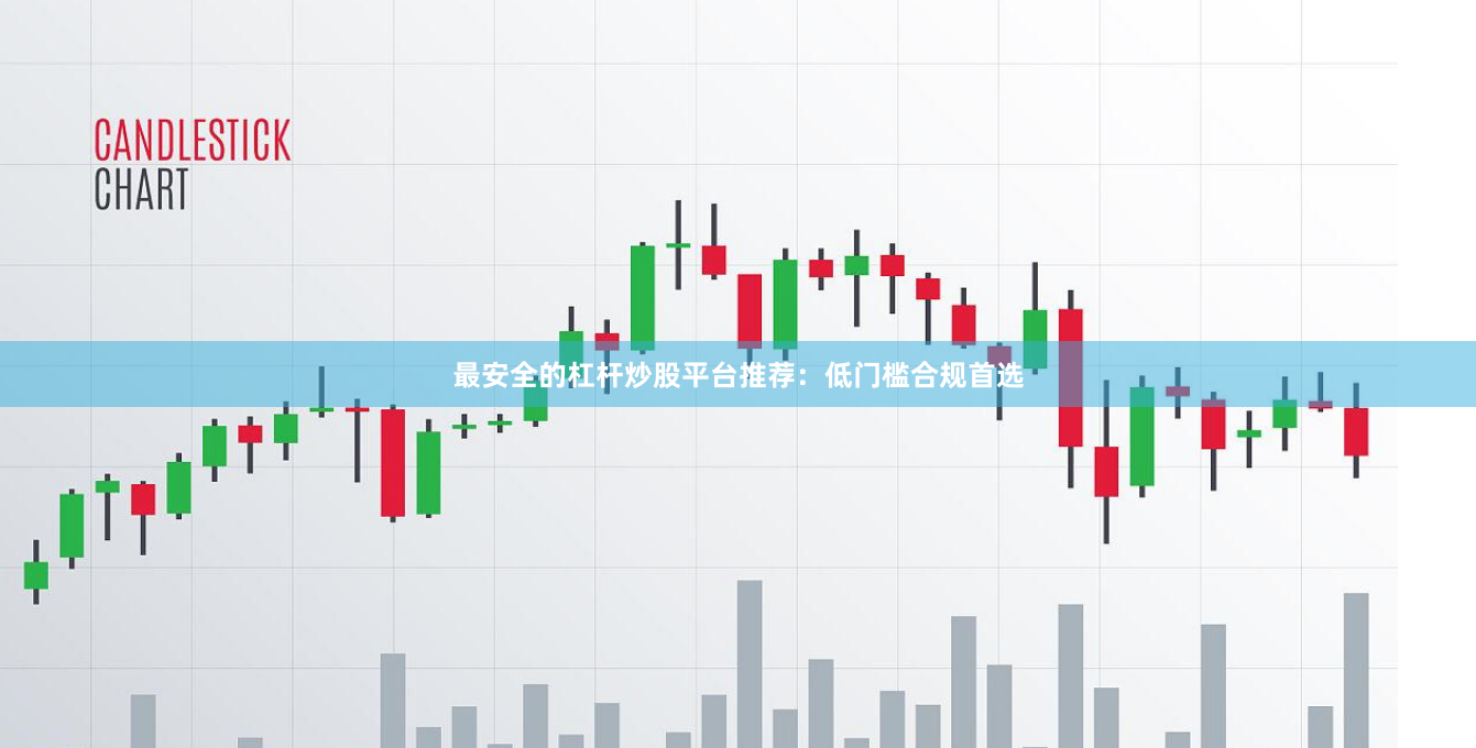 最安全的杠杆炒股平台推荐：低门槛合规首选
